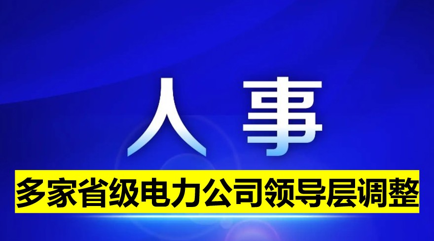 多家省級電力公司領導層調整！