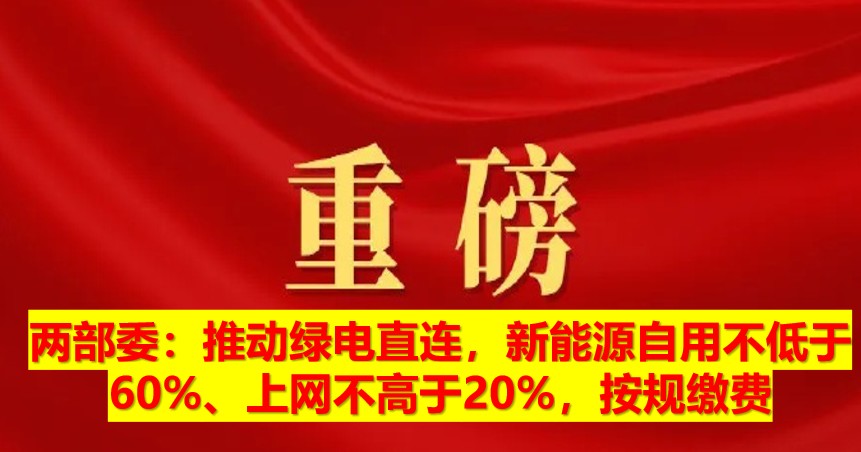 兩部委：推動綠電直連，新能源自用不低于60%、上網(wǎng)不高于20%，按規(guī)繳費