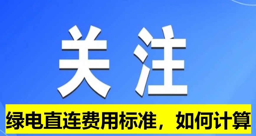 關(guān)注：綠電直連費用標(biāo)準(zhǔn)，如何計算