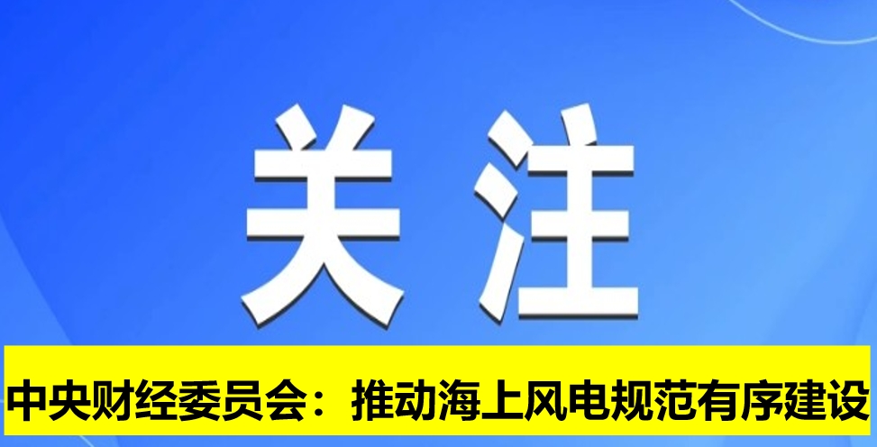 中央財經(jīng)委員會：推動海上風電規(guī)范有序建設