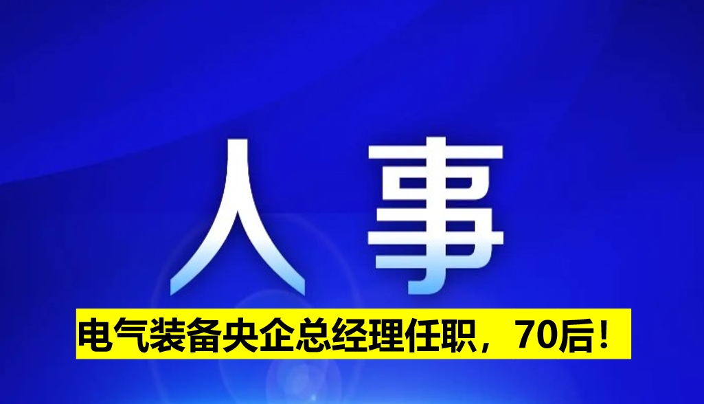 電氣裝備央企總經理任職，70后！