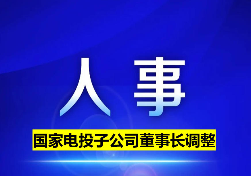 國(guó)家電投子公司董事長(zhǎng)調(diào)整