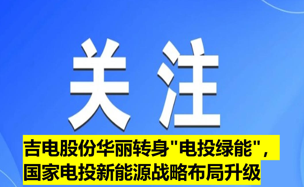 吉電股份華麗轉(zhuǎn)身"電投綠能"，國家電投新能源戰(zhàn)